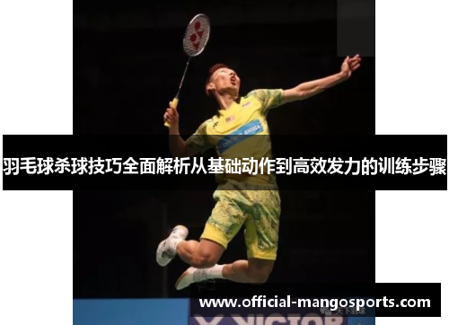 羽毛球杀球技巧全面解析从基础动作到高效发力的训练步骤