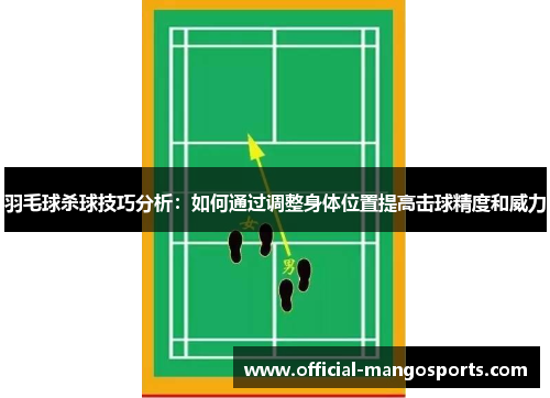羽毛球杀球技巧分析：如何通过调整身体位置提高击球精度和威力