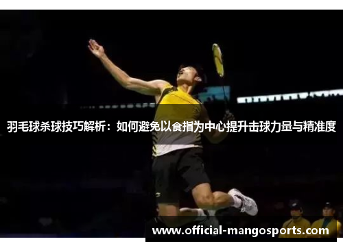 羽毛球杀球技巧解析：如何避免以食指为中心提升击球力量与精准度