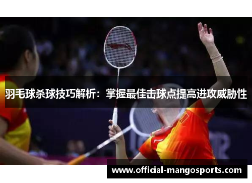 羽毛球杀球技巧解析：掌握最佳击球点提高进攻威胁性