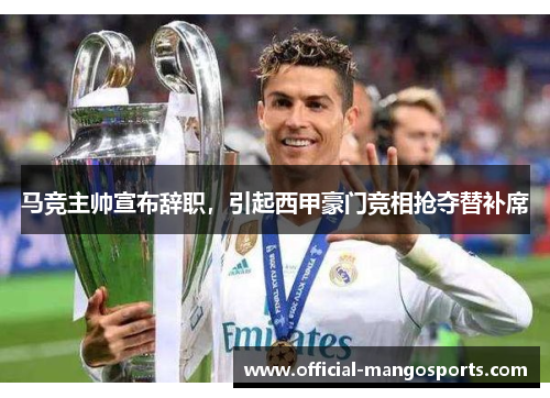 马竞主帅宣布辞职，引起西甲豪门竞相抢夺替补席