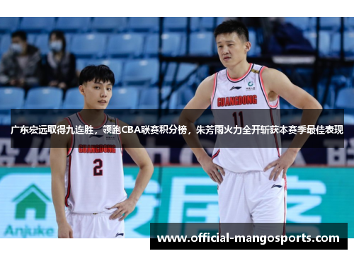 广东宏远取得九连胜，领跑CBA联赛积分榜，朱芳雨火力全开斩获本赛季最佳表现
