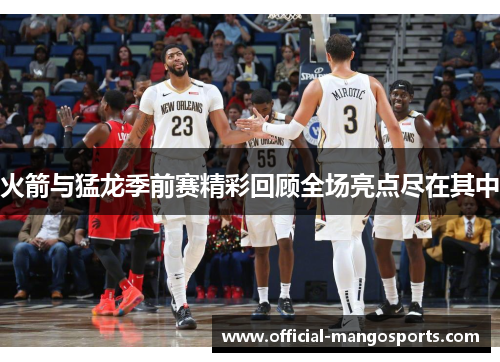 火箭与猛龙季前赛精彩回顾全场亮点尽在其中