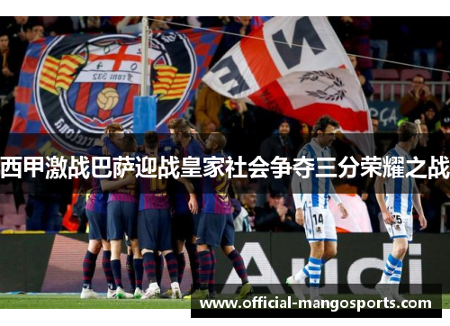 西甲激战巴萨迎战皇家社会争夺三分荣耀之战