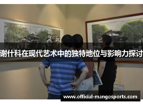 谢什科在现代艺术中的独特地位与影响力探讨
