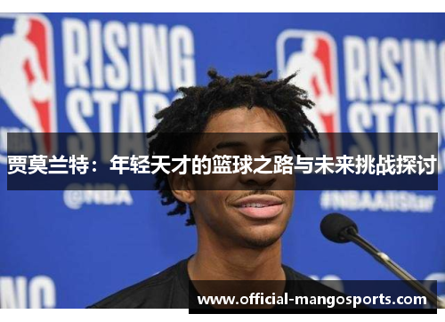 贾莫兰特：年轻天才的篮球之路与未来挑战探讨