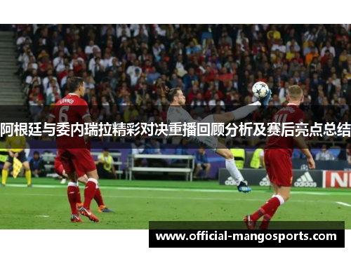 阿根廷与委内瑞拉精彩对决重播回顾分析及赛后亮点总结
