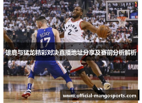 雄鹿与猛龙精彩对决直播地址分享及赛前分析解析