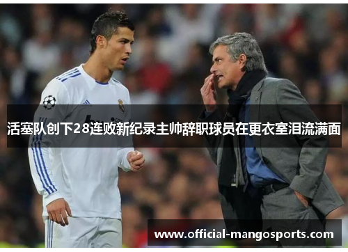 活塞队创下28连败新纪录主帅辞职球员在更衣室泪流满面
