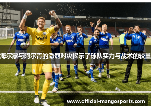 海尔蒙与阿尔青的激烈对决揭示了球队实力与战术的较量