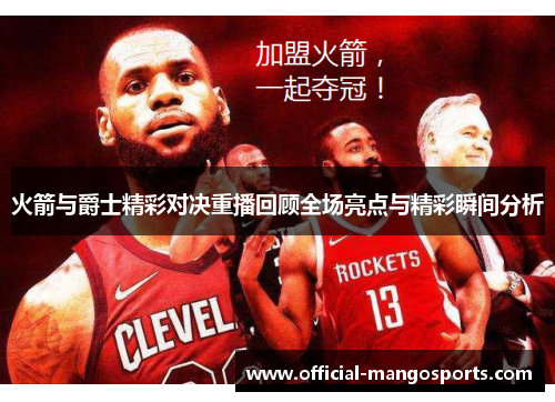 火箭与爵士精彩对决重播回顾全场亮点与精彩瞬间分析