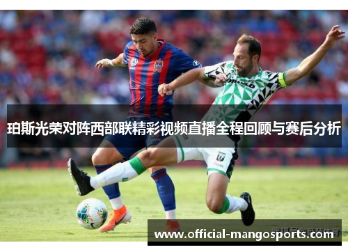 珀斯光荣对阵西部联精彩视频直播全程回顾与赛后分析